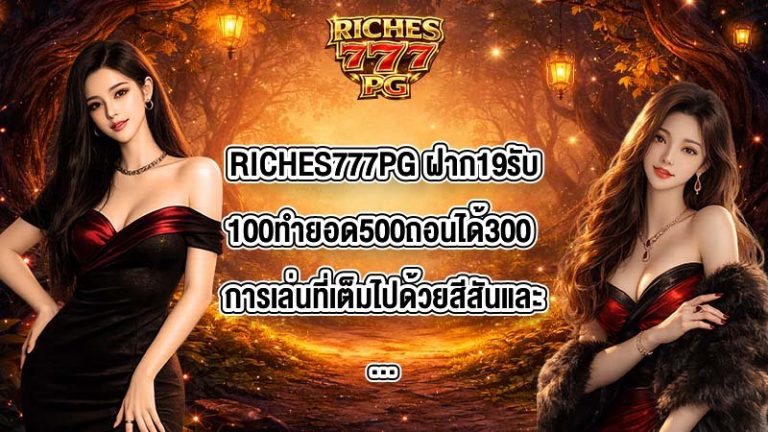 RICHES777PG ฝาก19รับ100ทํายอด500ถอนได้300