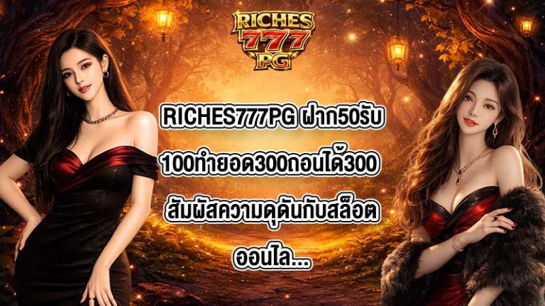 RICHES777PG ฝาก50รับ100ทํายอด300ถอนได้300